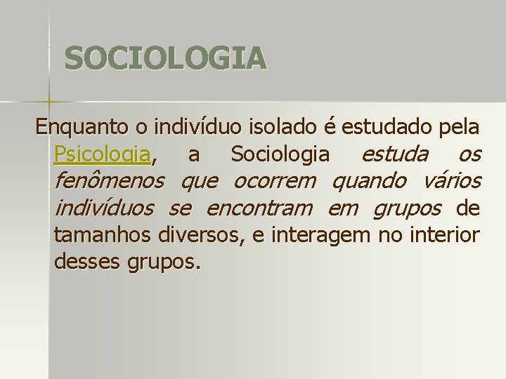 SOCIOLOGIA Enquanto o indivíduo isolado é estudado pela Psicologia, a Sociologia estuda os fenômenos