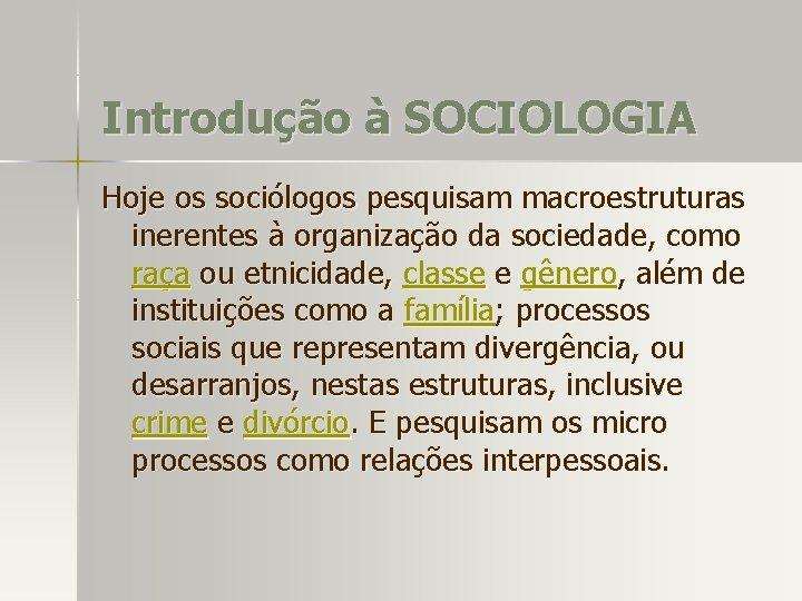 Introdução à SOCIOLOGIA Hoje os sociólogos pesquisam macroestruturas inerentes à organização da sociedade, como