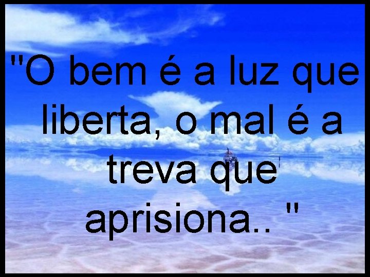 "O bem é a luz que liberta, o mal é a treva que aprisiona.