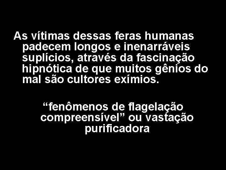 As vítimas dessas feras humanas padecem longos e inenarráveis suplícios, através da fascinação hipnótica