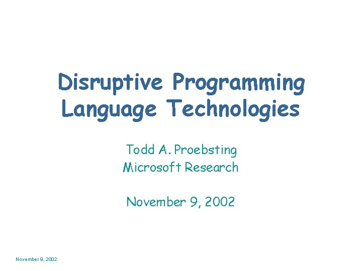 Disruptive Programming Language Technologies Todd A. Proebsting Microsoft Research November 9, 2002 