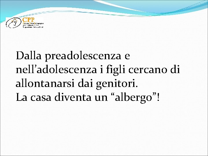 Dalla preadolescenza e nell’adolescenza i figli cercano di allontanarsi dai genitori. La casa diventa