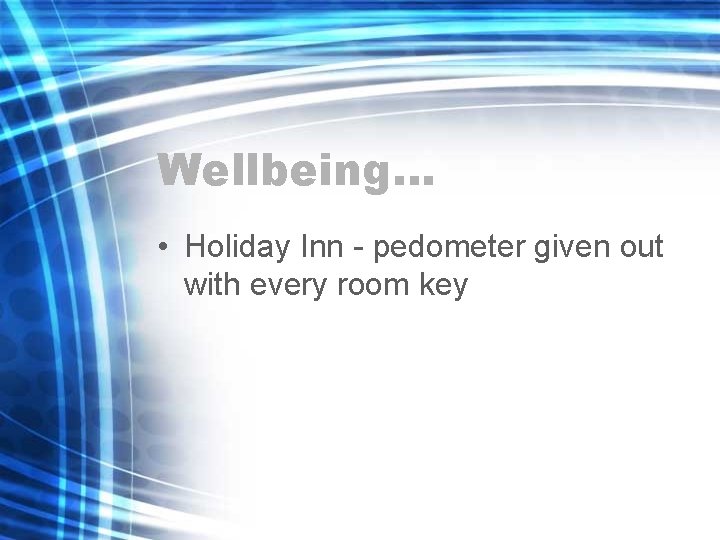 Wellbeing… • Holiday Inn - pedometer given out with every room key 