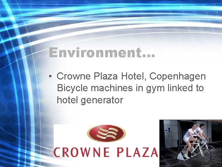 Environment… • Crowne Plaza Hotel, Copenhagen Bicycle machines in gym linked to hotel generator