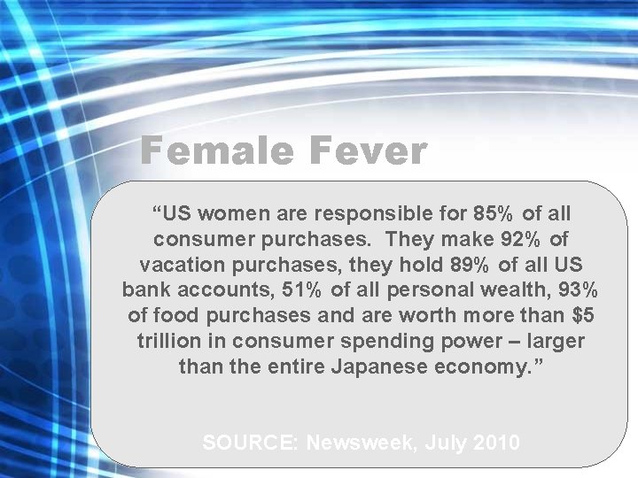 Female Fever “US women are responsible for 85% of all consumer purchases. They make