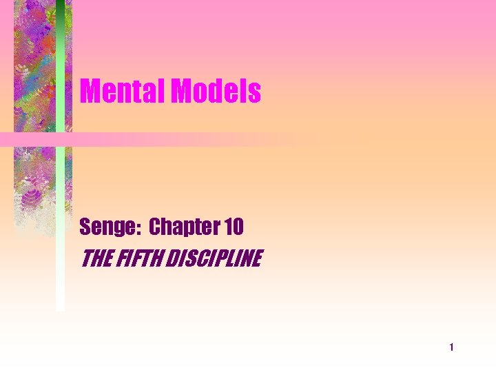 Mental Models Senge: Chapter 10 THE FIFTH DISCIPLINE 1 