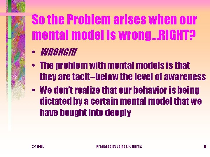 So the Problem arises when our mental model is wrong…RIGHT? • WRONG!!! • The