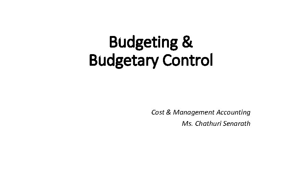 Budgeting & Budgetary Control Cost & Management Accounting Ms. Chathuri Senarath 