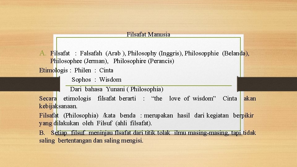 Filsafat Manusia A. Filsafat : Falsafah (Arab ), Philosophy (Inggris), Philosopphie (Belanda), Philosophee (Jerman),