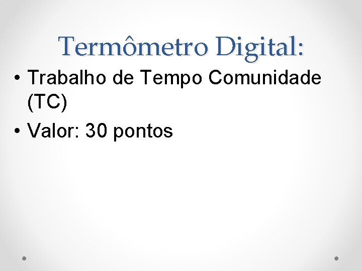 Termômetro Digital: • Trabalho de Tempo Comunidade (TC) • Valor: 30 pontos 