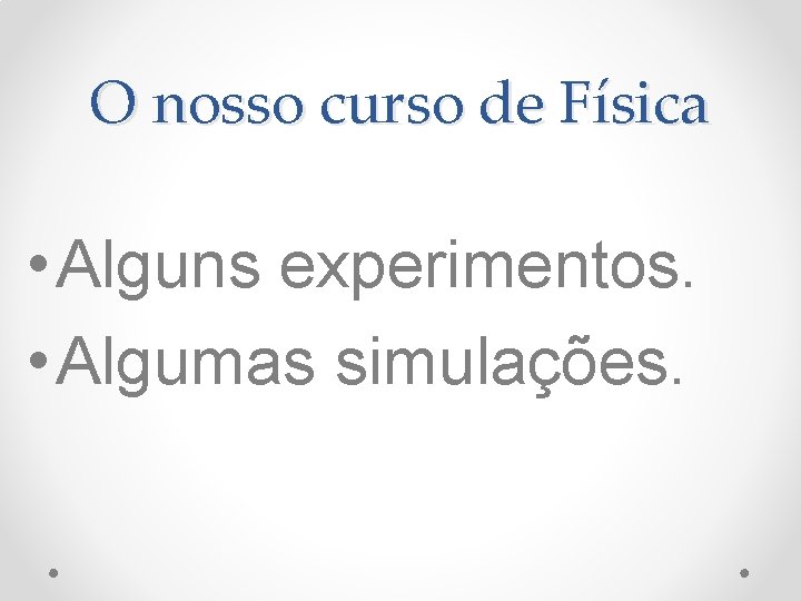 O nosso curso de Física • Alguns experimentos. • Algumas simulações. 