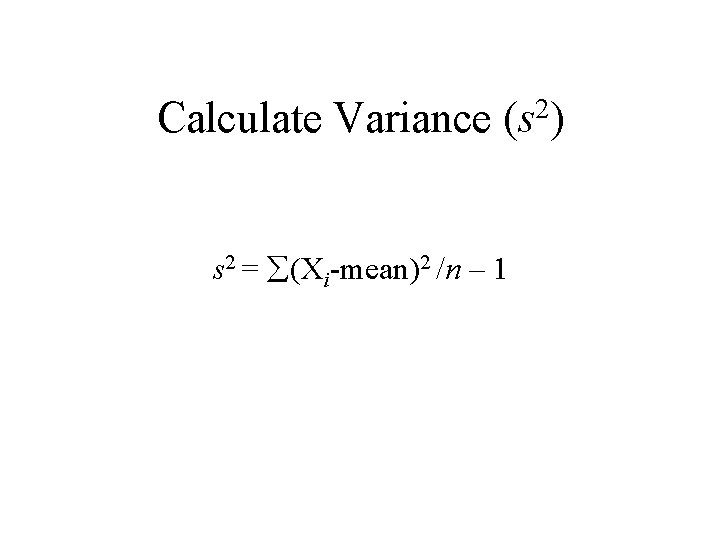 Calculate Variance (s 2) s 2 = (Xi-mean)2 /n – 1 