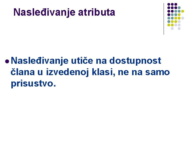 Nasleđivanje atributa l Nasleđivanje utiče na dostupnost člana u izvedenoj klasi, ne na samo