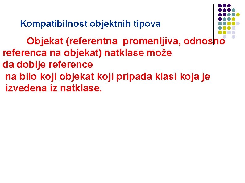 Kompatibilnost objektnih tipova Objekat (referentna promenljiva, odnosno referenca na objekat) natklase može da dobije