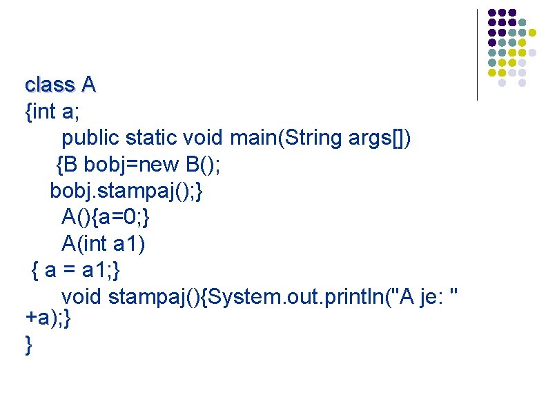 class A {int a; public static void main(String args[]) {B bobj=new B(); bobj. stampaj();