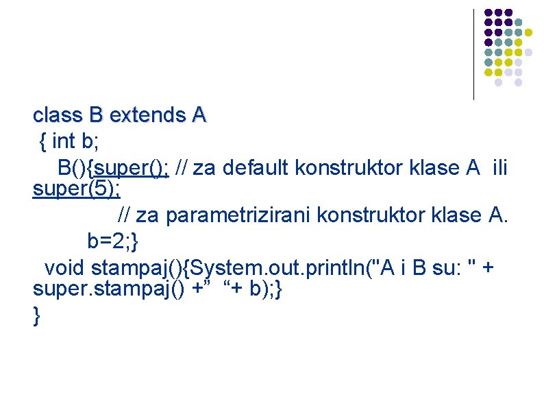 class B extends A { int b; B(){super(); // za default konstruktor klase A