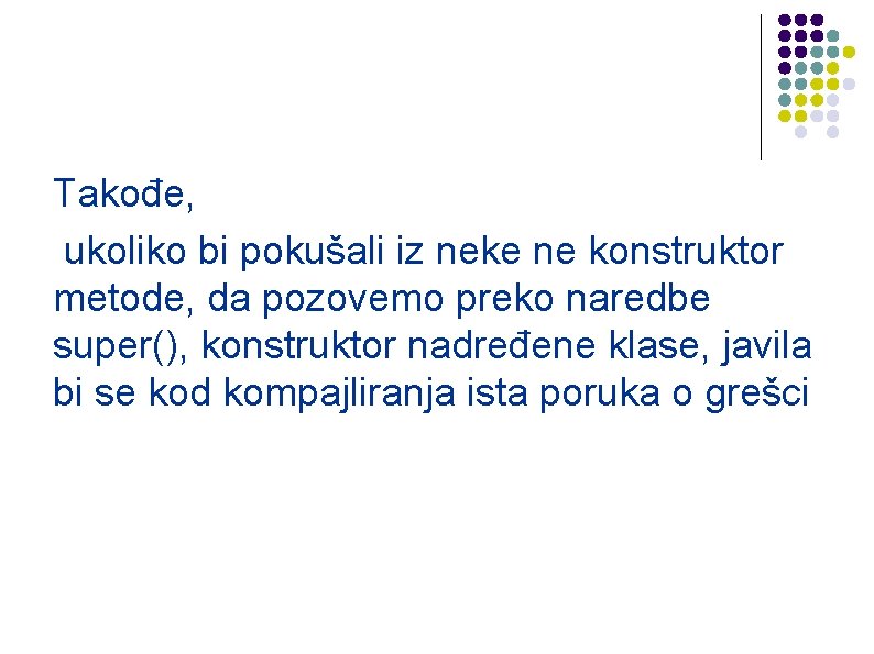 Takođe, ukoliko bi pokušali iz neke ne konstruktor metode, da pozovemo preko naredbe super(),