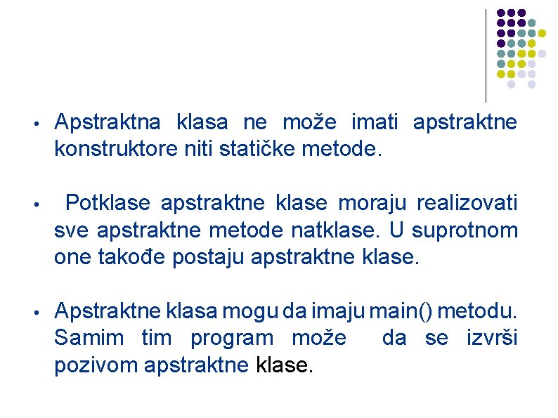  • Apstraktna klasa ne može imati apstraktne konstruktore niti statičke metode. • Potklase