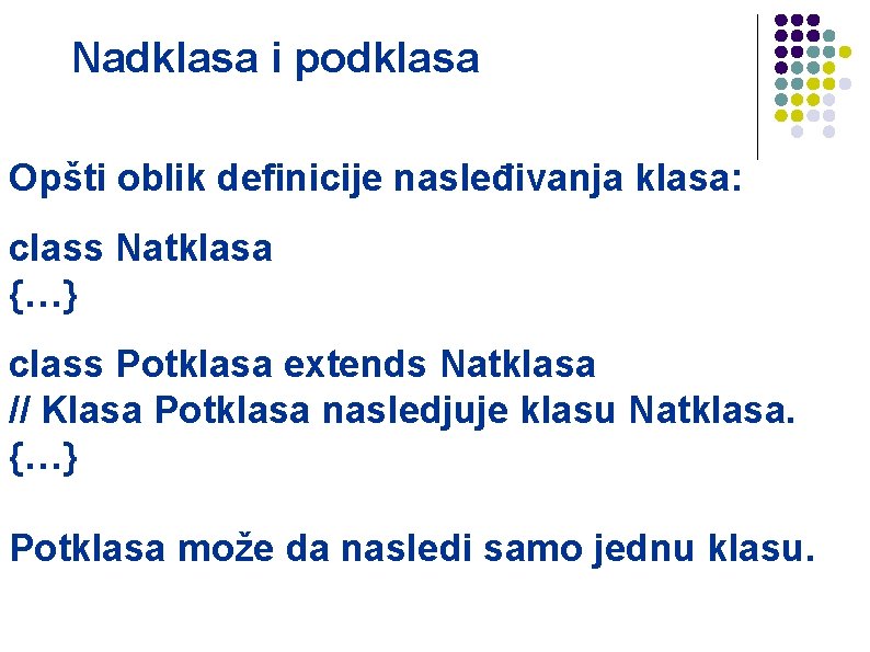 Nadklasa i podklasa Opšti oblik definicije nasleđivanja klasa: class Natklasa {…} class Potklasa extends