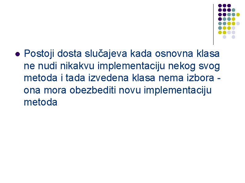 l Postoji dosta slučajeva kada osnovna klasa ne nudi nikakvu implementaciju nekog svog metoda