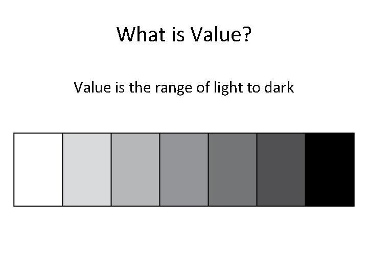 What is Value? Value is the range of light to dark 