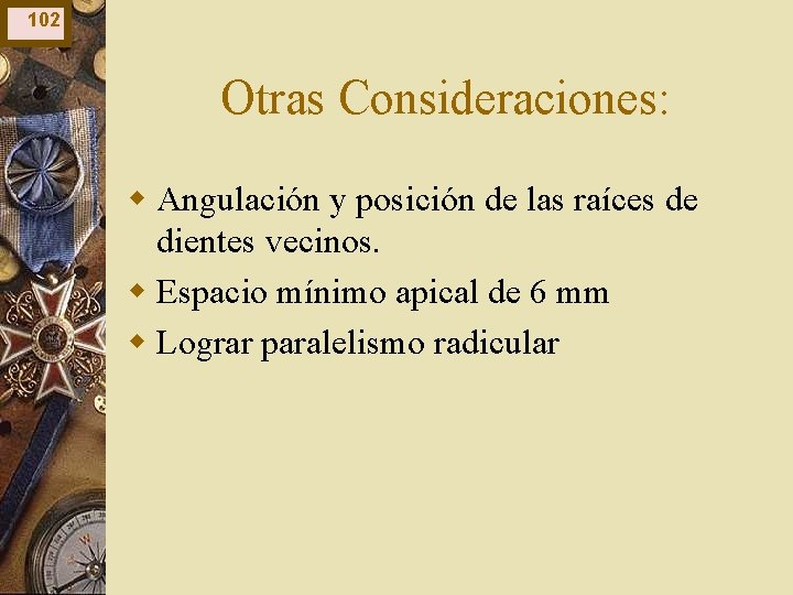 102 Otras Consideraciones: w Angulación y posición de las raíces de dientes vecinos. w 102 Otras Consideraciones: w Angulación y posición de las raíces de dientes vecinos. w