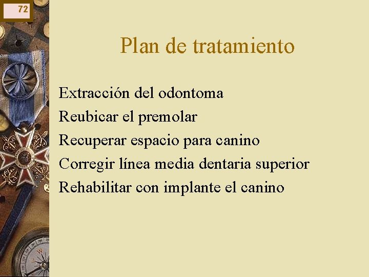 72 Plan de tratamiento Extracción del odontoma Reubicar el premolar Recuperar espacio para canino 72 Plan de tratamiento Extracción del odontoma Reubicar el premolar Recuperar espacio para canino