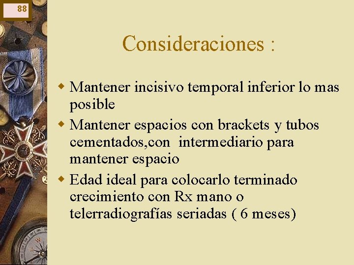 88 Consideraciones : w Mantener incisivo temporal inferior lo mas posible w Mantener espacios 88 Consideraciones : w Mantener incisivo temporal inferior lo mas posible w Mantener espacios