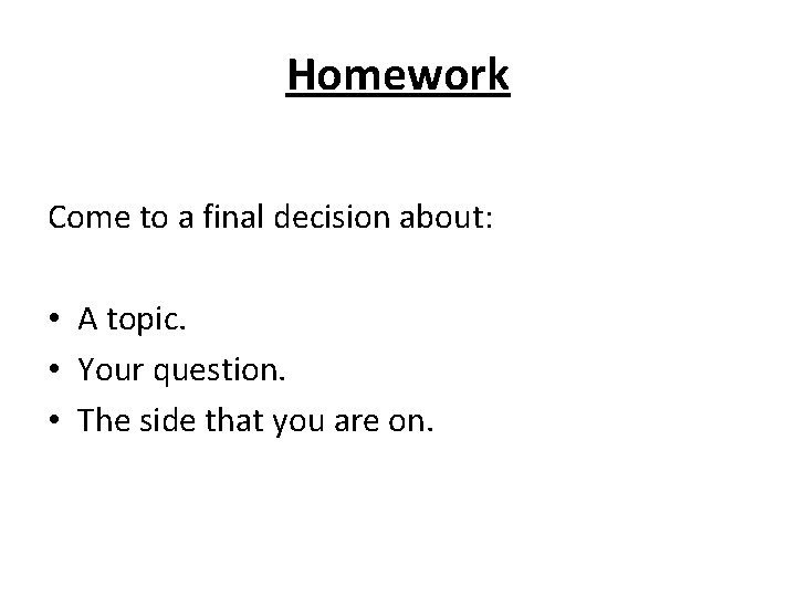 Homework Come to a final decision about: • A topic. • Your question. •