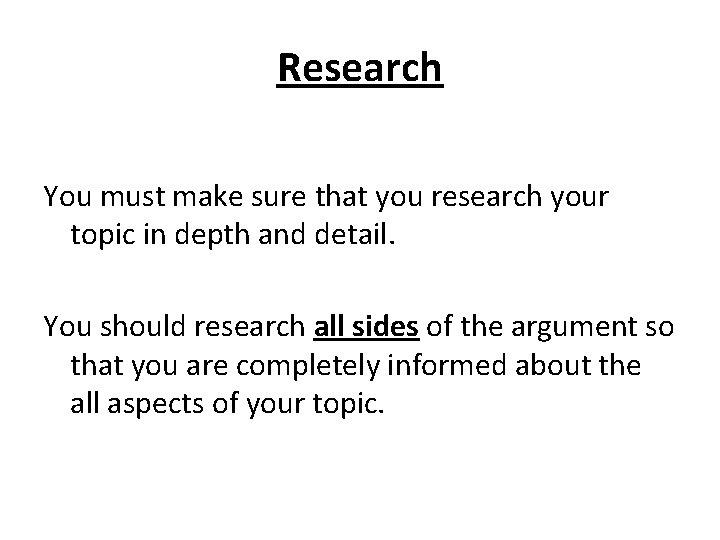 Research You must make sure that you research your topic in depth and detail.