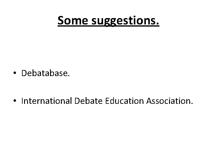 Some suggestions. • Debatabase. • International Debate Education Association. 