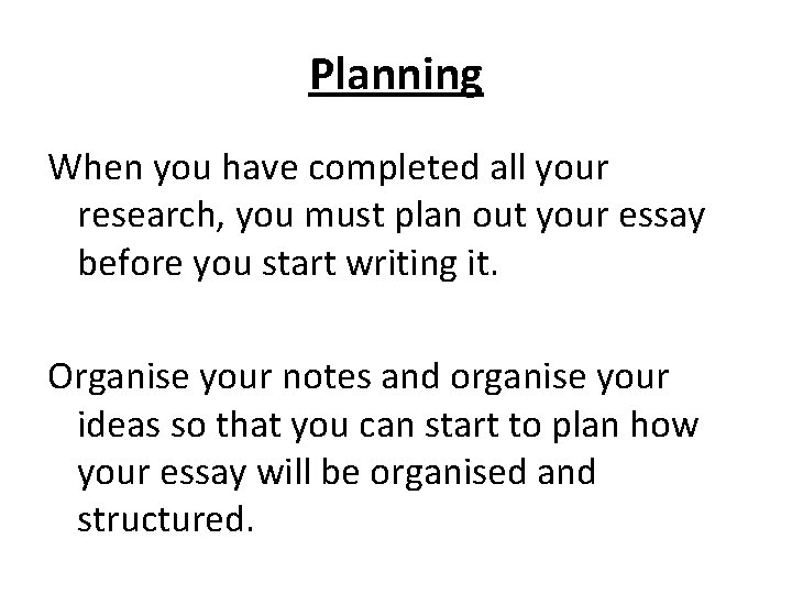 Planning When you have completed all your research, you must plan out your essay