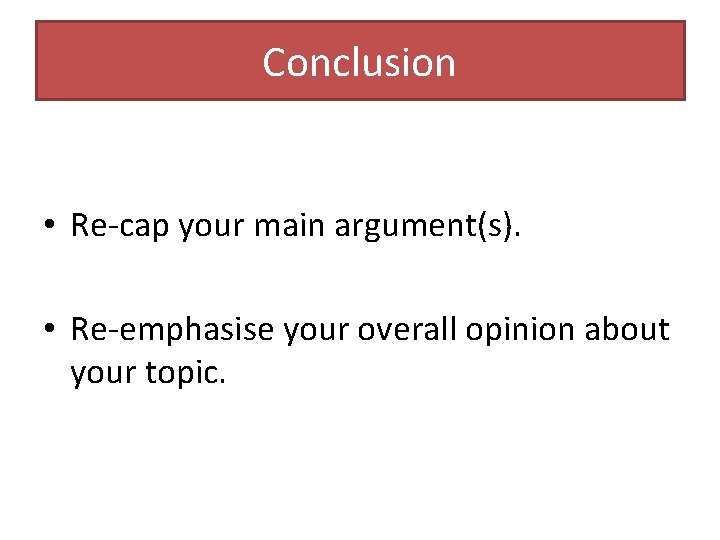 Conclusion • Re-cap your main argument(s). • Re-emphasise your overall opinion about your topic.