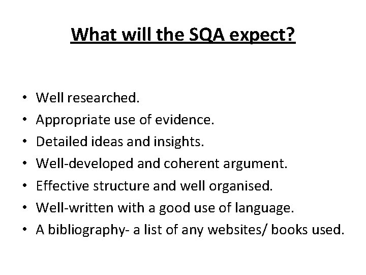 What will the SQA expect? • • Well researched. Appropriate use of evidence. Detailed