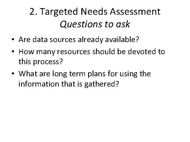 2. Targeted Needs Assessment Questions to ask • Are data sources already available? •