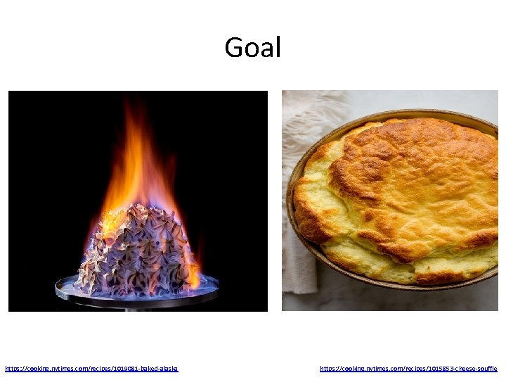 Goal https: //cooking. nytimes. com/recipes/1019081 -baked-alaska https: //cooking. nytimes. com/recipes/1015853 -cheese-souffle 