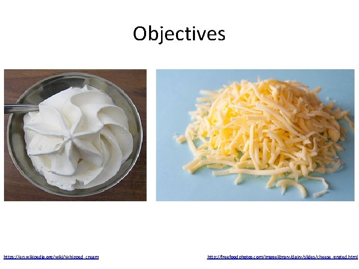 Objectives https: //en. wikipedia. org/wiki/Whipped_cream http: //freefoodphotos. com/imagelibrary/dairy/slides/cheese_grated. html 