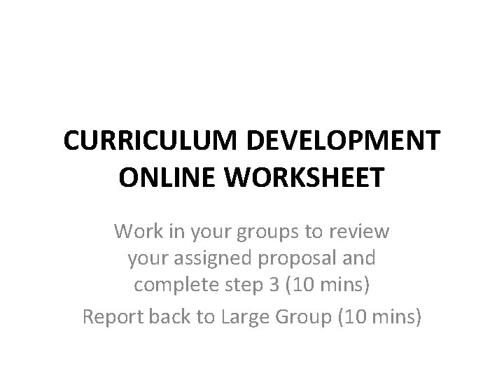 CURRICULUM DEVELOPMENT ONLINE WORKSHEET Work in your groups to review your assigned proposal and