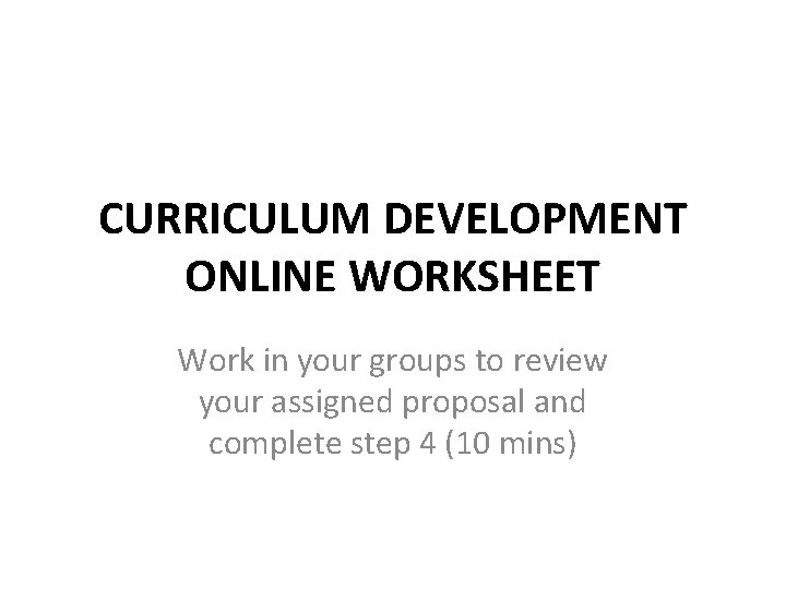 CURRICULUM DEVELOPMENT ONLINE WORKSHEET Work in your groups to review your assigned proposal and