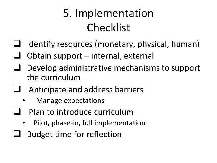 5. Implementation Checklist q Identify resources (monetary, physical, human) q Obtain support – internal,