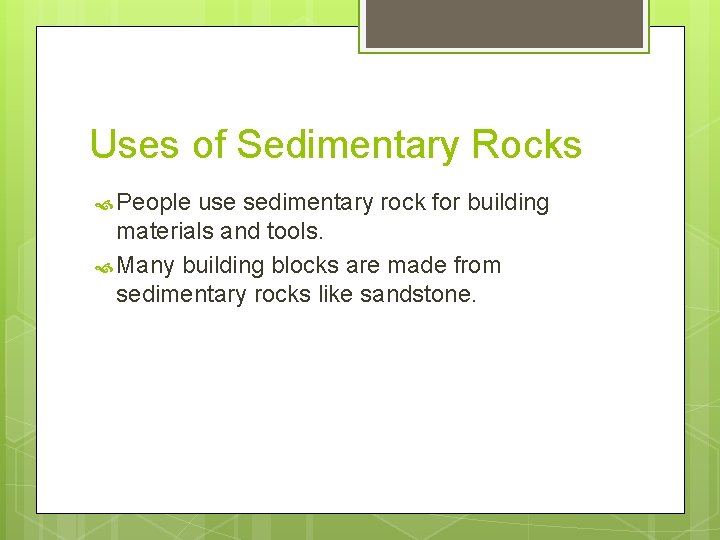 Uses of Sedimentary Rocks People use sedimentary rock for building materials and tools. Many