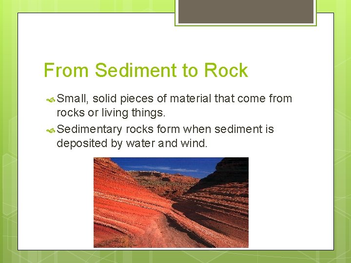 From Sediment to Rock Small, solid pieces of material that come from rocks or