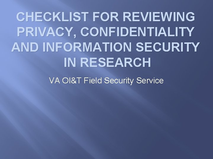 CHECKLIST FOR REVIEWING PRIVACY, CONFIDENTIALITY AND INFORMATION SECURITY IN RESEARCH VA OI&T Field Security