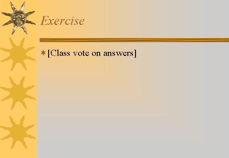 Exercise ¬[Class vote on answers] 