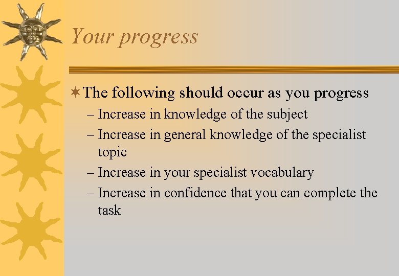 Your progress ¬The following should occur as you progress – Increase in knowledge of