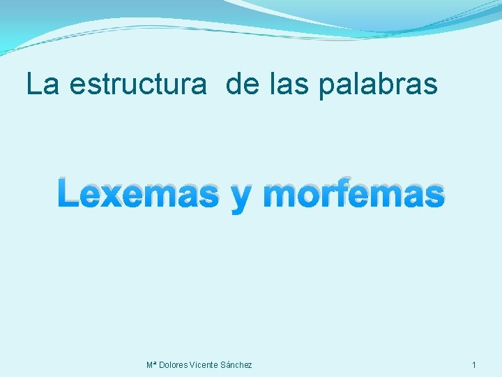 La estructura de las palabras Lexemas y morfemas Mª Dolores Vicente Sánchez 1 