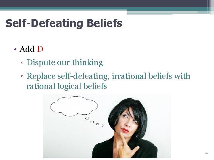 Self-Defeating Beliefs • Add D ▫ Dispute our thinking ▫ Replace self-defeating, irrational beliefs