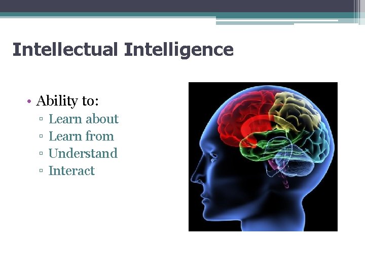 Intellectual Intelligence • Ability to: ▫ ▫ Learn about Learn from Understand Interact 