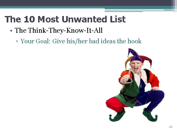 The 10 Most Unwanted List • The Think-They-Know-It-All ▫ Your Goal: Give his/her bad
