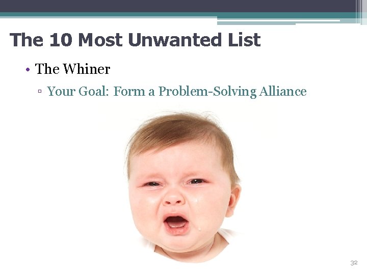 The 10 Most Unwanted List • The Whiner ▫ Your Goal: Form a Problem-Solving